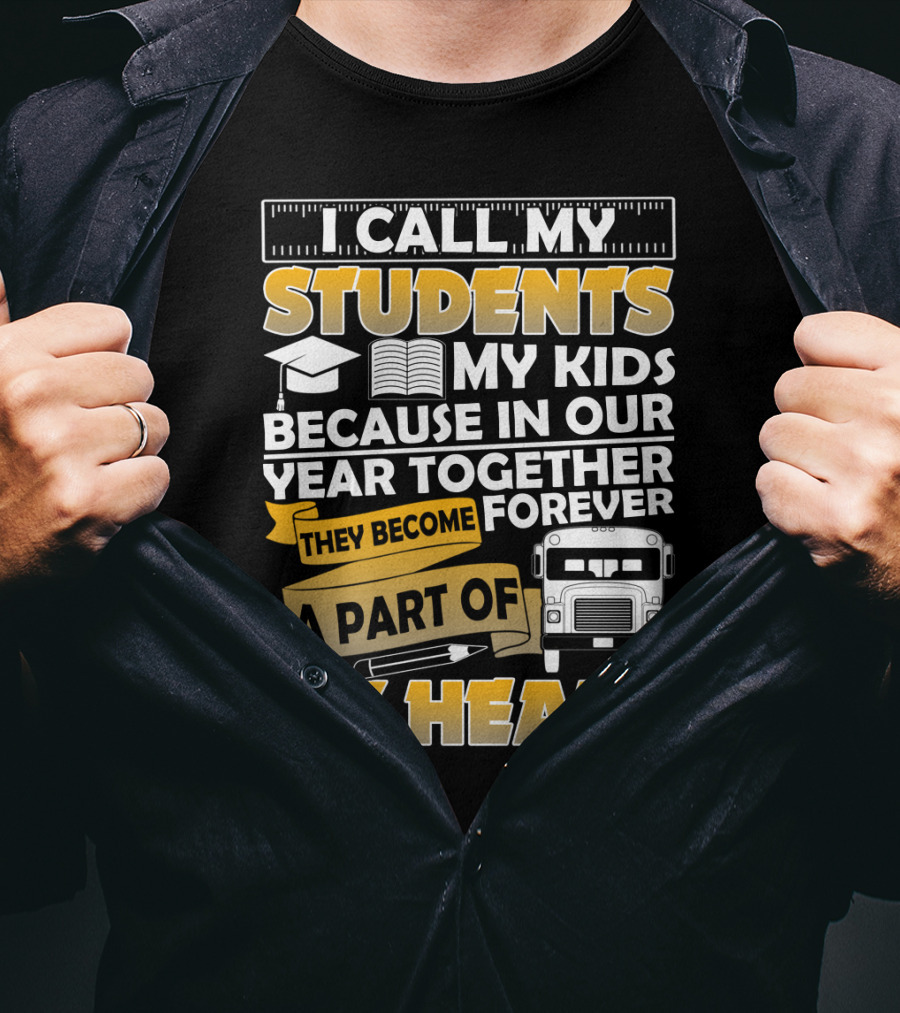 I Call My Students My Kids Because In Our Year Together They Become A Part Of My Heart T-Shirt