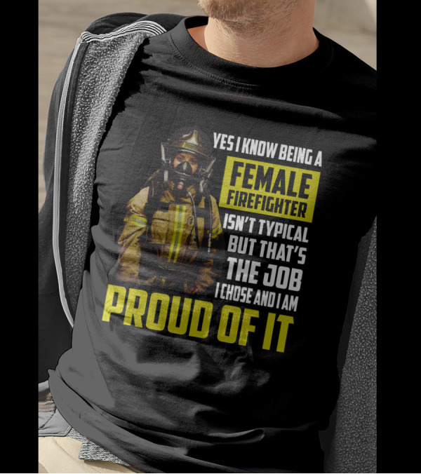 Yes I Know Being A Female Firefighter Isn't Typical But That's The Job I Chose And I Am Proud Of It T-Shirt