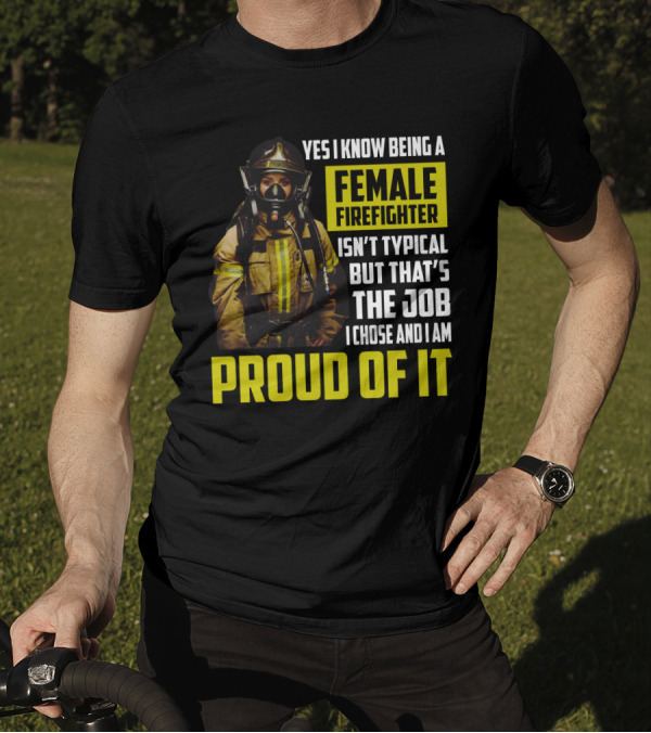 Yes I Know Being A Female Firefighter Isn't Typical But That's The Job I Chose And I Am Proud Of It T-Shirt