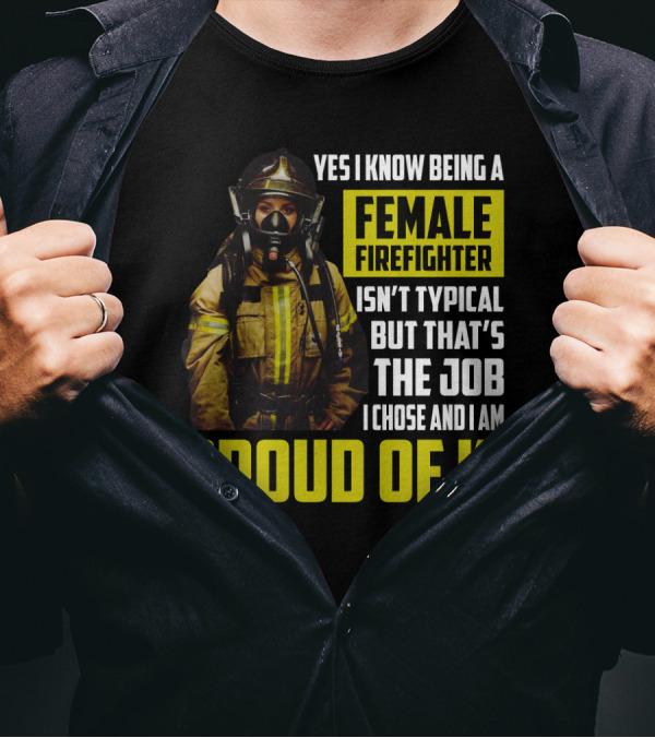 Yes I Know Being A Female Firefighter Isn't Typical But That's The Job I Chose And I Am Proud Of It T-Shirt