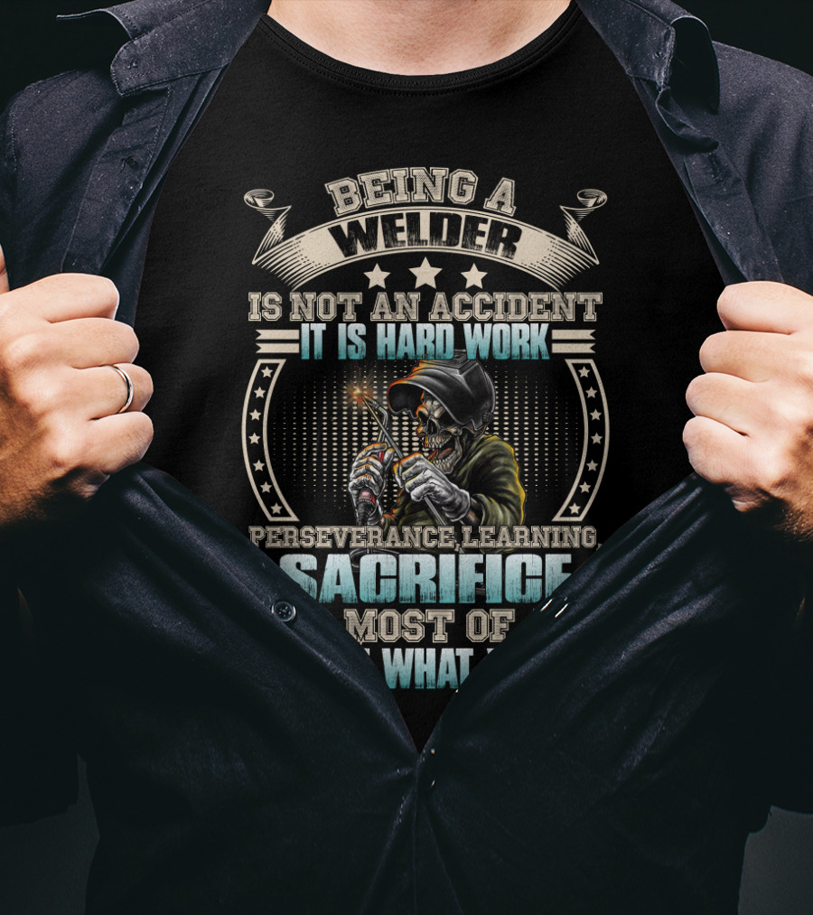 Being A Welder Is Not An Accident It Is Hard Work Perseverance Learning Sacrifice And Most Of All Love Of What You Do T-Shirt