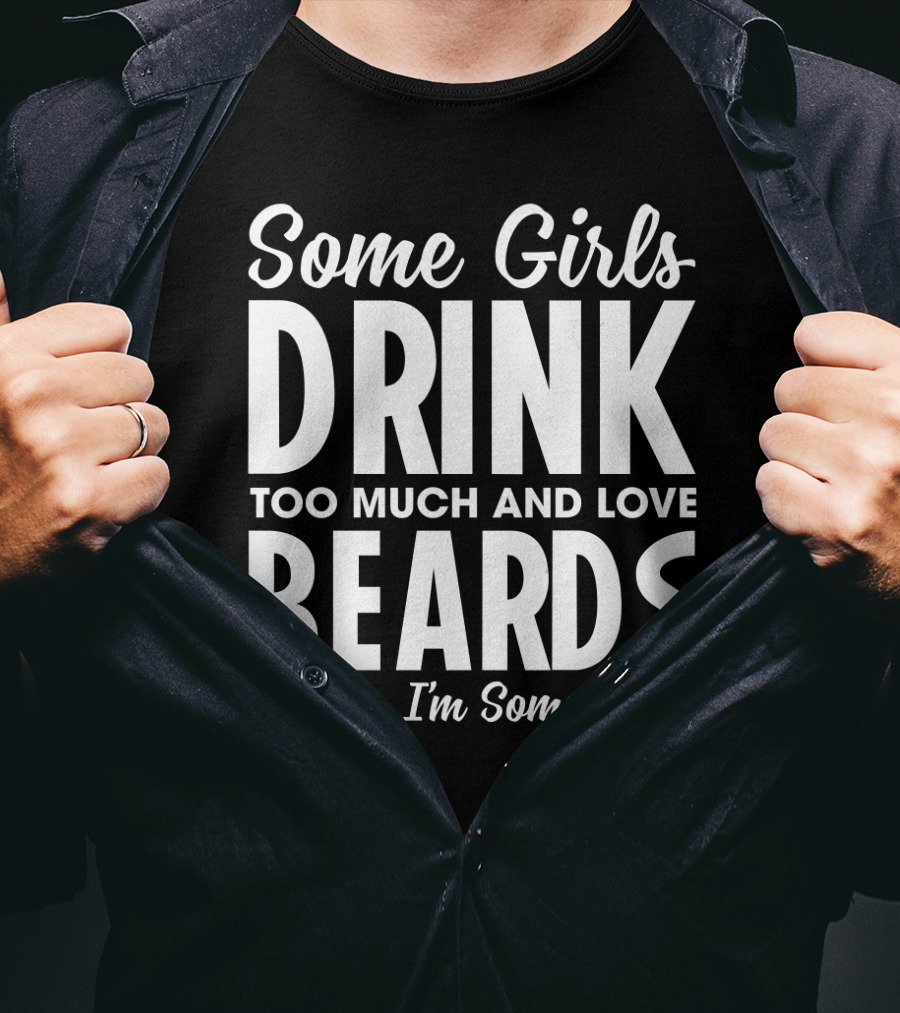 Some Girls Drink Too Much And Love Beards It's Me I'm Some Girls Fun T-Shirt