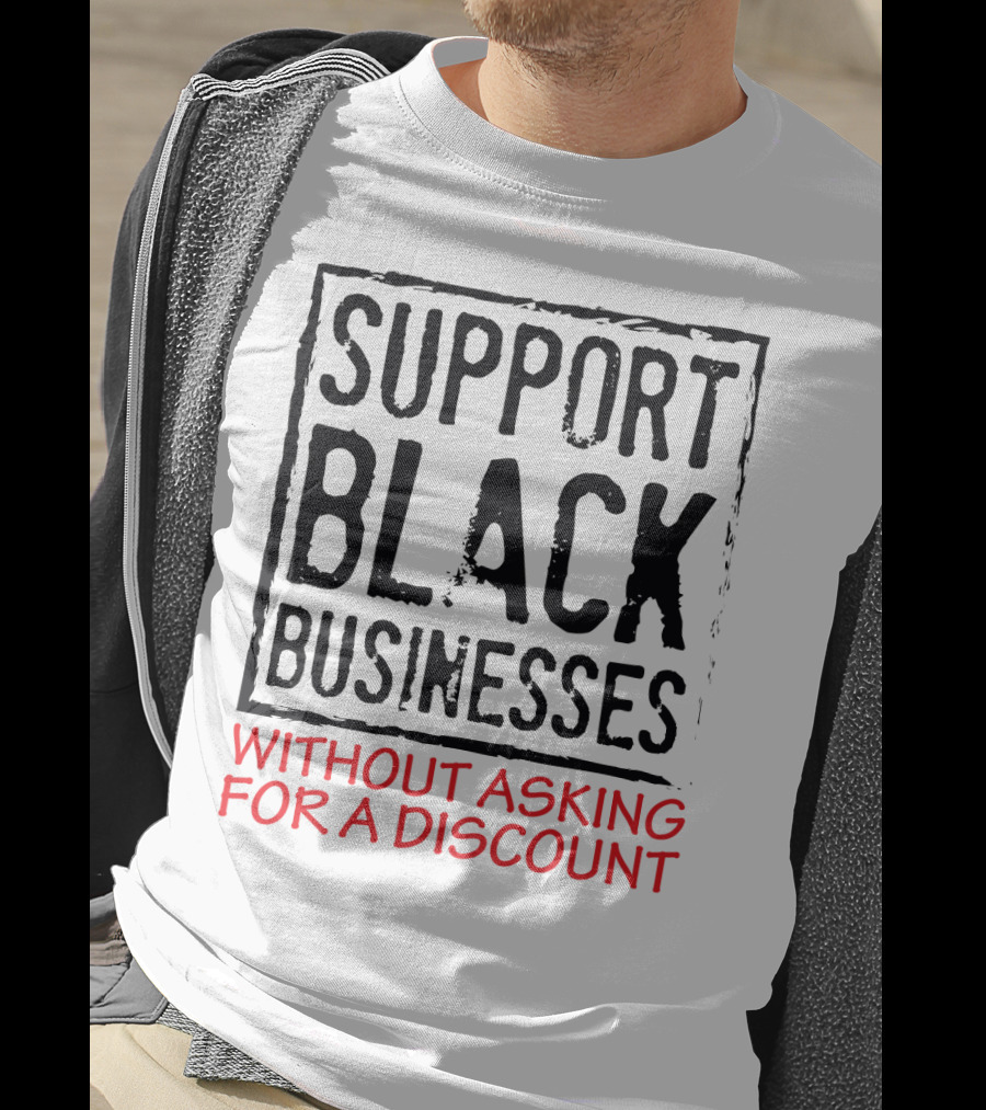 Support Black Businesses Without Asking For A Discount Original Bold Impactful Text T-Shirt