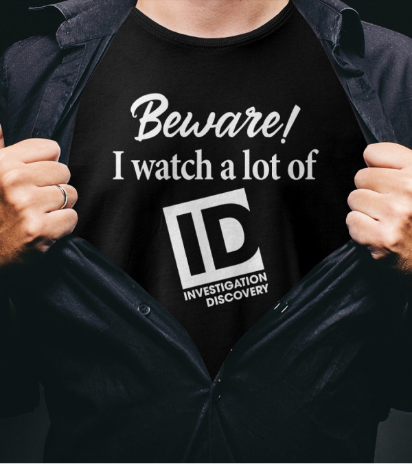 Beware I Watch A Lot Of Investigation Discovery ID T-Shirt