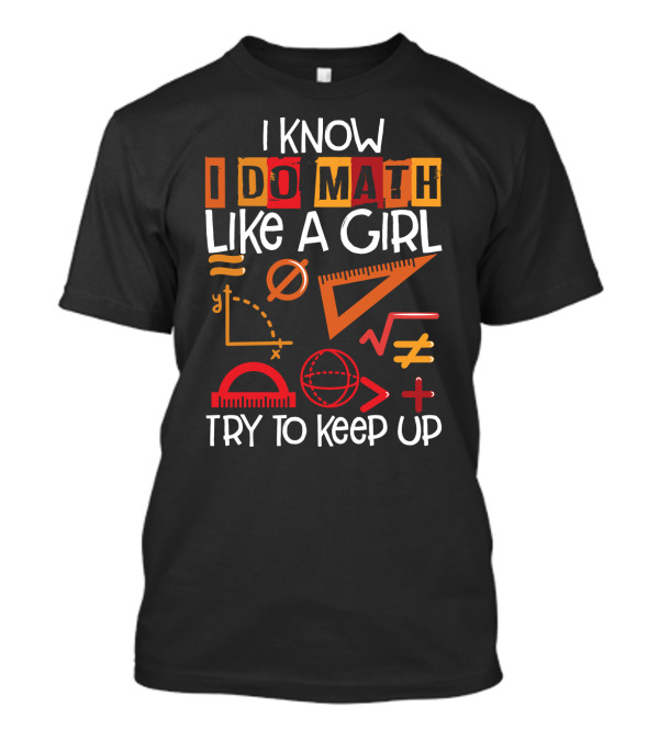 I Know I Do Math Like A Girl Try To Keep Up Math Symbols And Geometry Elements T-Shirt