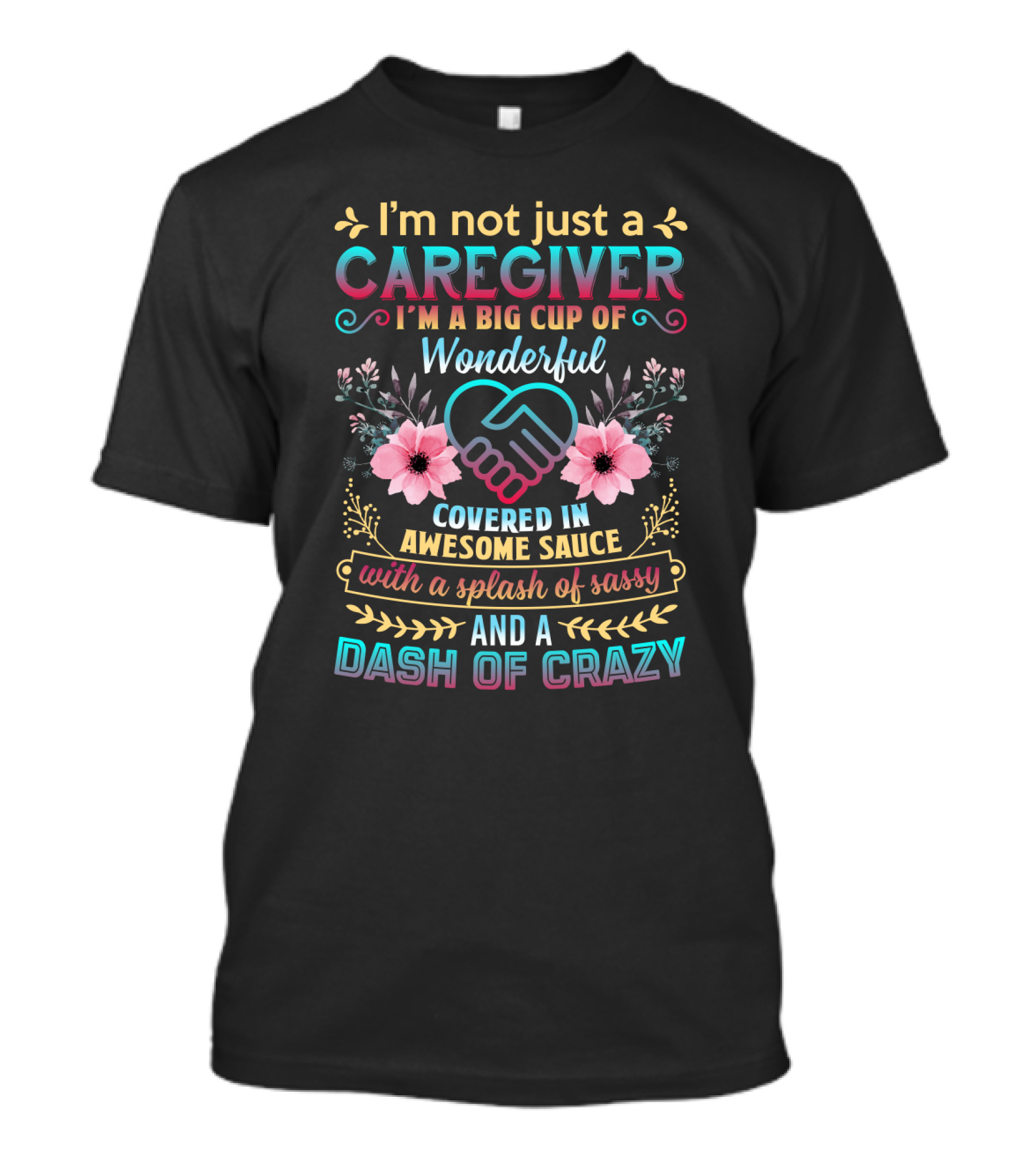 I'm Not Just A Caregiver Big Cup Of Wonderful Covered In Awesome Sauce With A Splash Of Sassy And A Dash Of Crazy T-Shirt