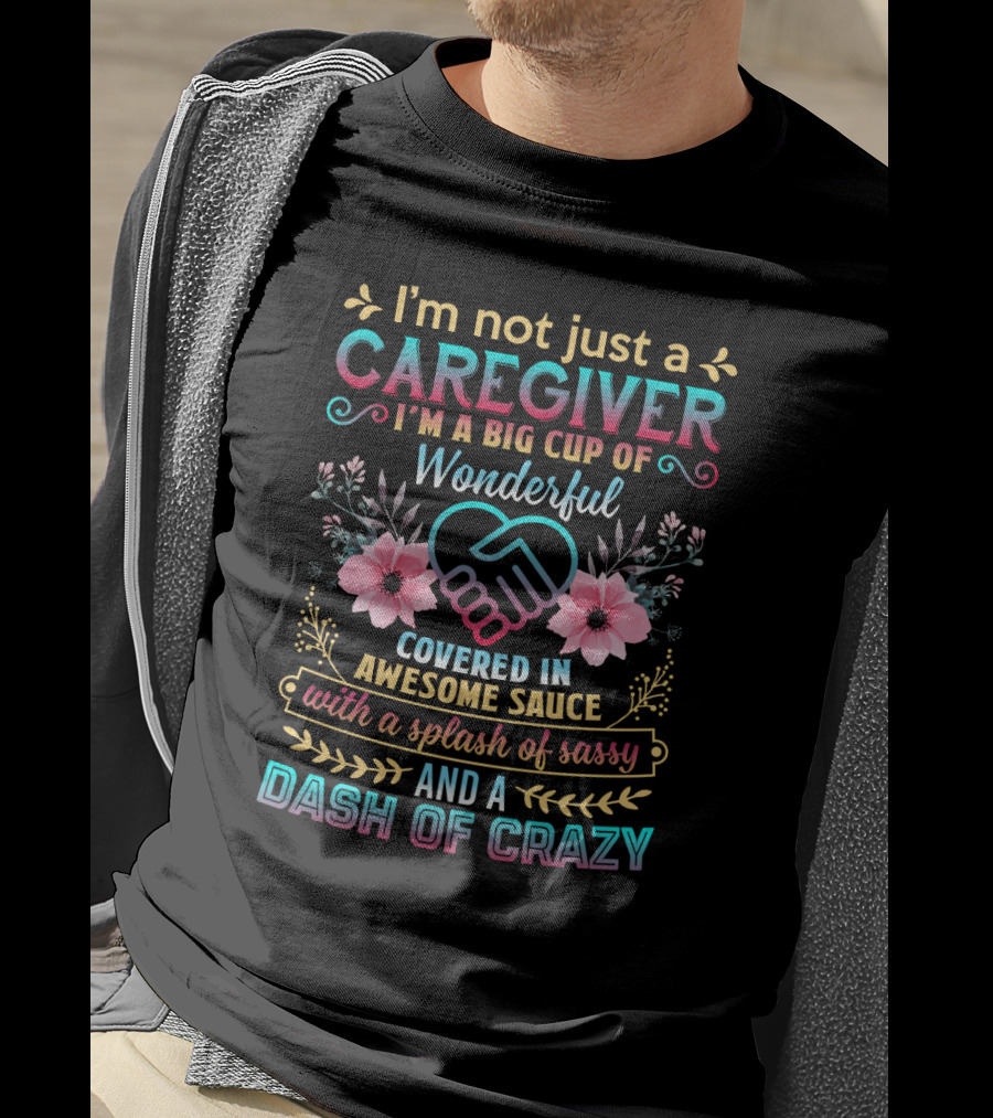 I'm Not Just A Caregiver Big Cup Of Wonderful Covered In Awesome Sauce With A Splash Of Sassy And A Dash Of Crazy T-Shirt