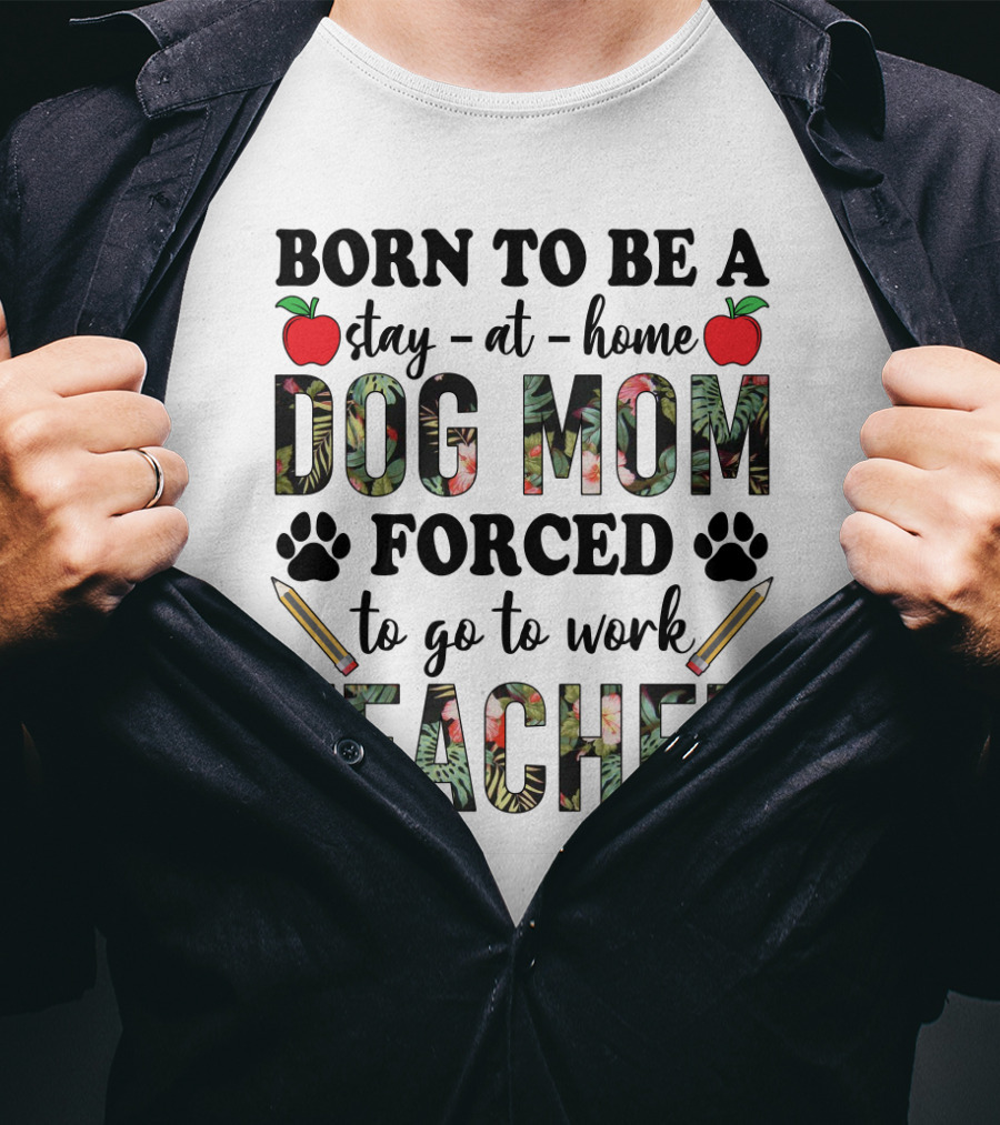 Born To Be A Stay At Home Dog Mom Forced To Go To Work Funny Teacher Paw Print Apple Pencil Tropical T-Shirt