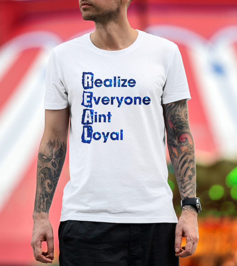 Realize Everyone Aint Loyal Blue Text Real T-Shirt