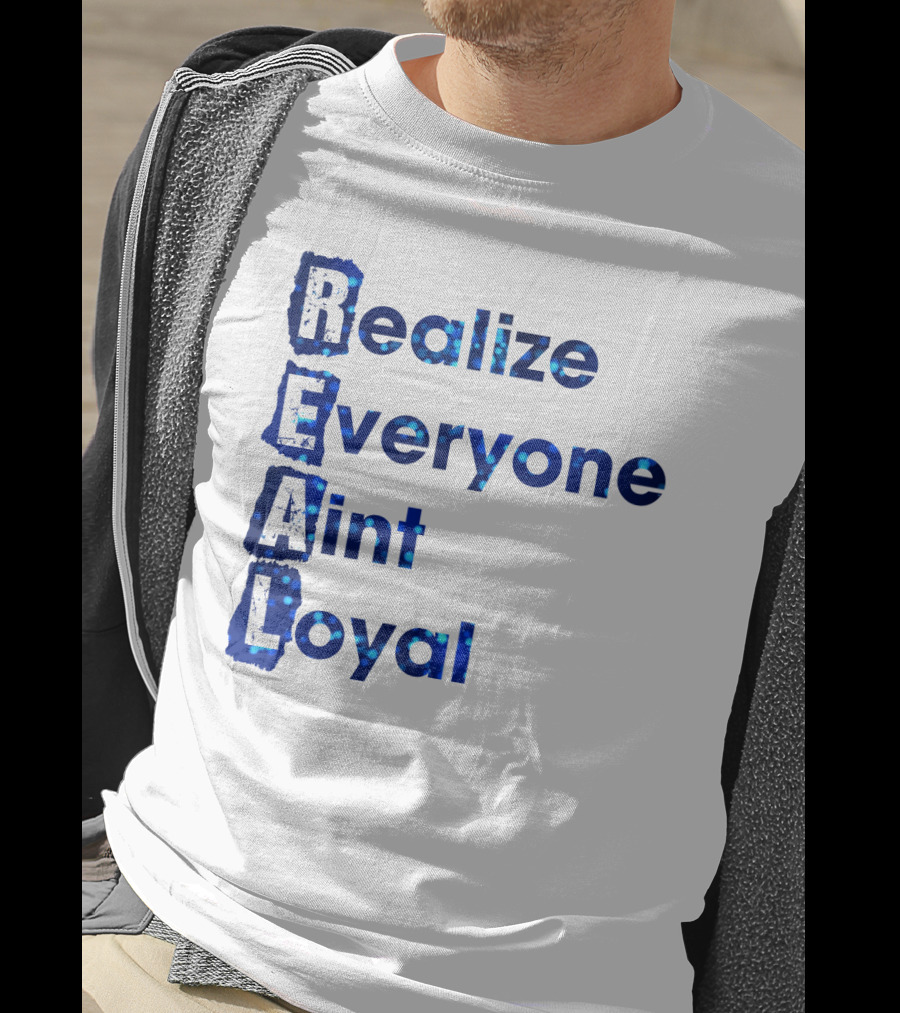 Realize Everyone Aint Loyal Blue Text Real T-Shirt