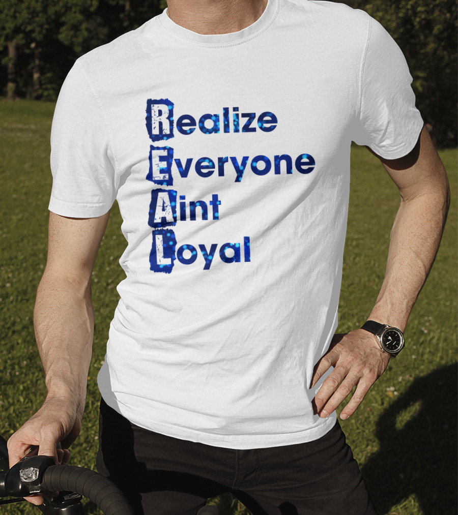 Realize Everyone Aint Loyal Blue Text Real T-Shirt