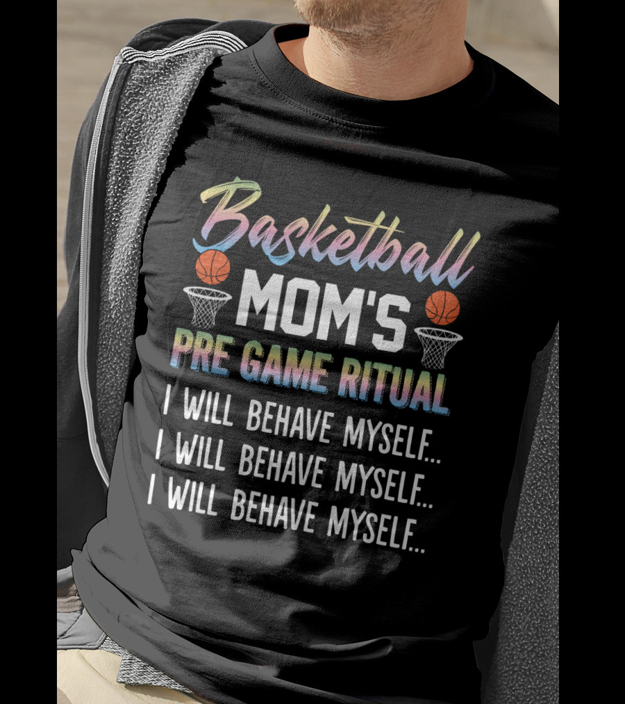 Basketball Mom's Pre Game Ritual I Will Behave Myself Motivational Phrase With Basketball Hoops And Balls T-Shirt