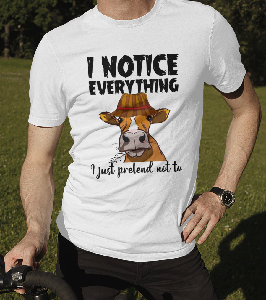 I Notice Everything Funny Cow Lady In Hat I Just Pretend Not To T-Shirt