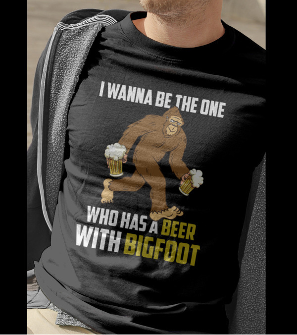 I Wanna Be The One Who Has A Beer With Bigfoot Funny Sarcasm Wild Sasquatch Humor T-Shirt