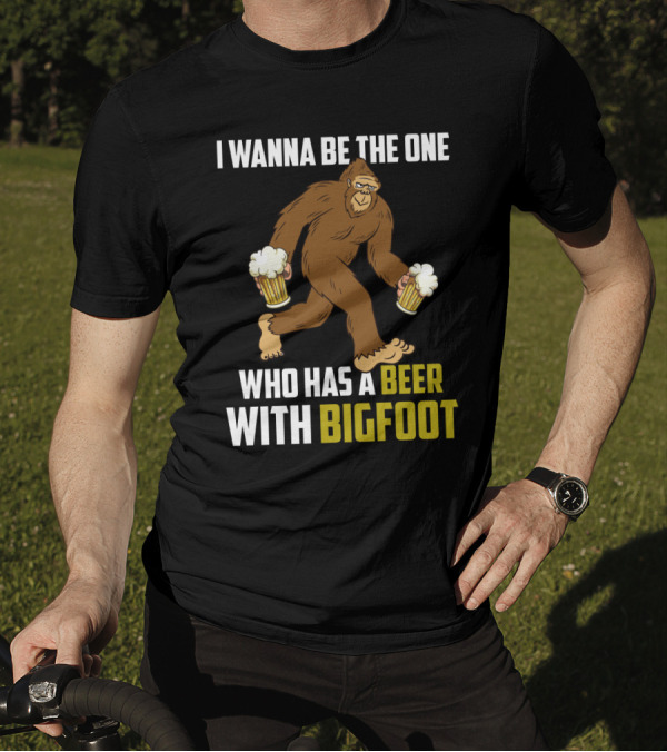 I Wanna Be The One Who Has A Beer With Bigfoot Funny Sarcasm Wild Sasquatch Humor T-Shirt