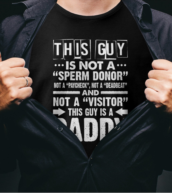 This Guy Is Not A Sperm Donor Not A Paycheck Not A Deadbeat Not A Visitor This Guy Is A Daddy T-Shirt