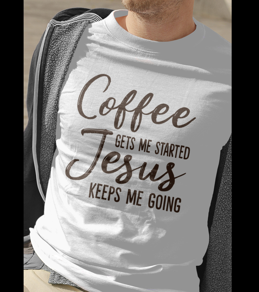 Coffee Gets Me Started Jesus Keeps Me Going Christian Motivation T-Shirt