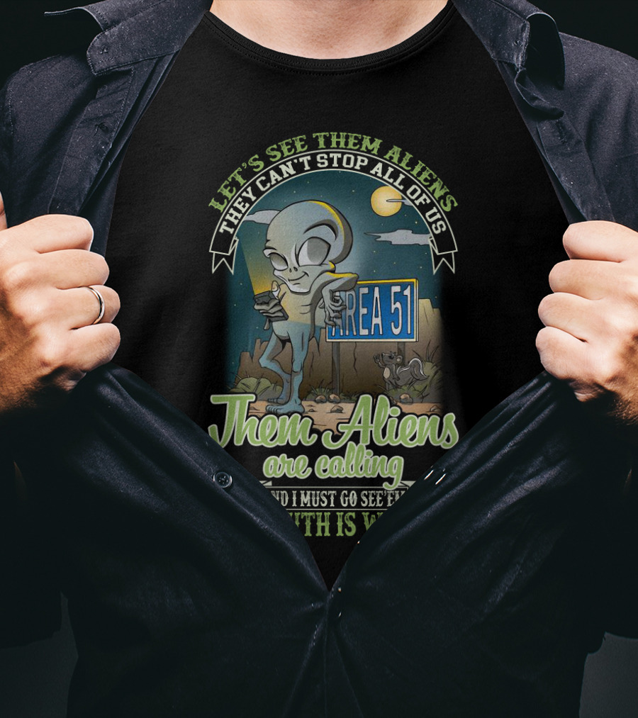 Let's See Them Aliens They Can't Stop All Of Us Area 51 Them Aliens Are Calling I Must Go See Em The Truth Is Waiting T-Shirt