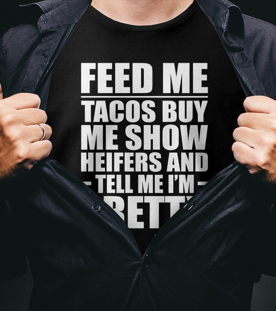 Feed Me Tacos Buy Me Show Heifers And Tell Me I'm Pretty T-Shirt