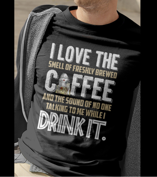 I Love The Smell Of Freshly Brewed Coffee And The Sound Of No One Talking To Me While I Drink It T-Shirt