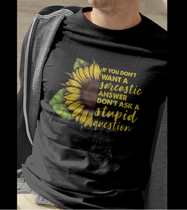 If You Don’t Want A Sarcastic Answer Don’t Ask A Stupid Question Sunflower T-Shirt