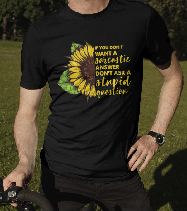 If You Don’t Want A Sarcastic Answer Don’t Ask A Stupid Question Sunflower T-Shirt
