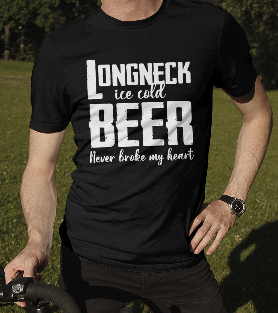 Longneck Ice Cold Beer Never Broke My Heart Funny Music Fans Phrase T-Shirt