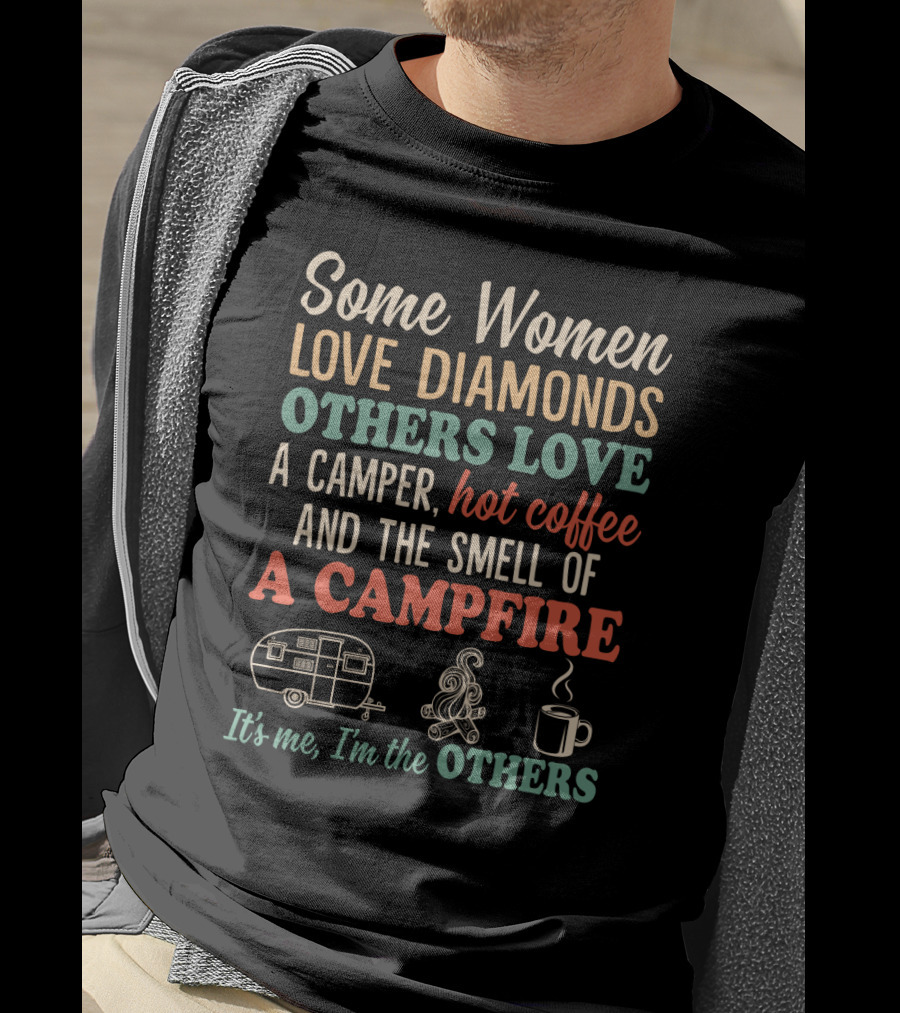 Some Women Love Diamonds Others Love A Camper Hot Coffee And The Smell Of A Campfire It's Me I'm The Others T-Shirt