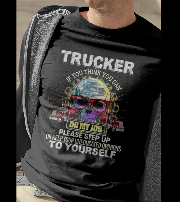 Trucker If You Think You Can Do My Job Keep Your Uneducated Opinions To Yourself Funny Sarcasm Skull Trucks T-Shirt