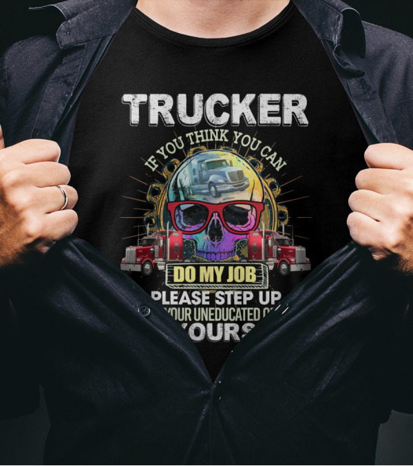 Trucker If You Think You Can Do My Job Keep Your Uneducated Opinions To Yourself Funny Sarcasm Skull Trucks T-Shirt