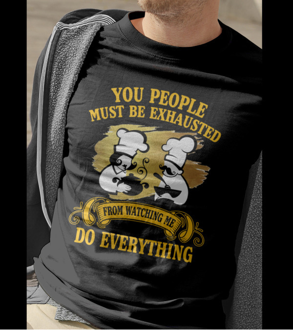You People Must Be Exhausted From Watching Me Do Everything Funny Chefs Cooking Humor T-Shirt