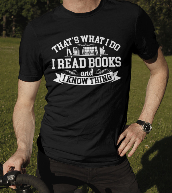 That's What I Do I Read Books And I Know Thing Bibliophile T-Shirt