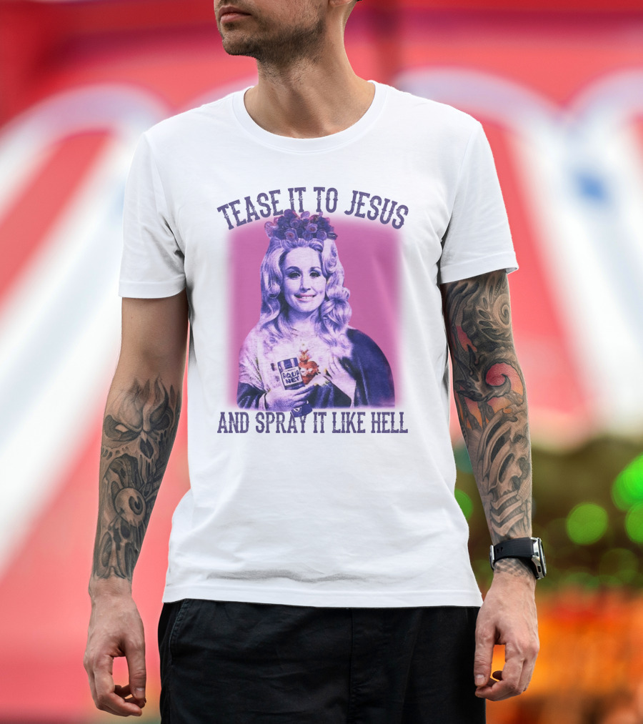 Tease It to Jesus and Spray It Like Hell Aqua Net in Hand Dolly Parton T-Shirt