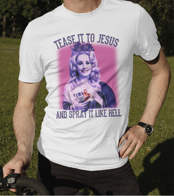 Tease It To Jesus And Spray It Like Hell Aqua Net In Hand Dolly Parton T-Shirt