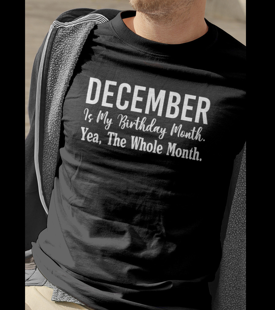 December Is My Birthday Month Yea The Whole Month Text In Bold Font T-Shirt