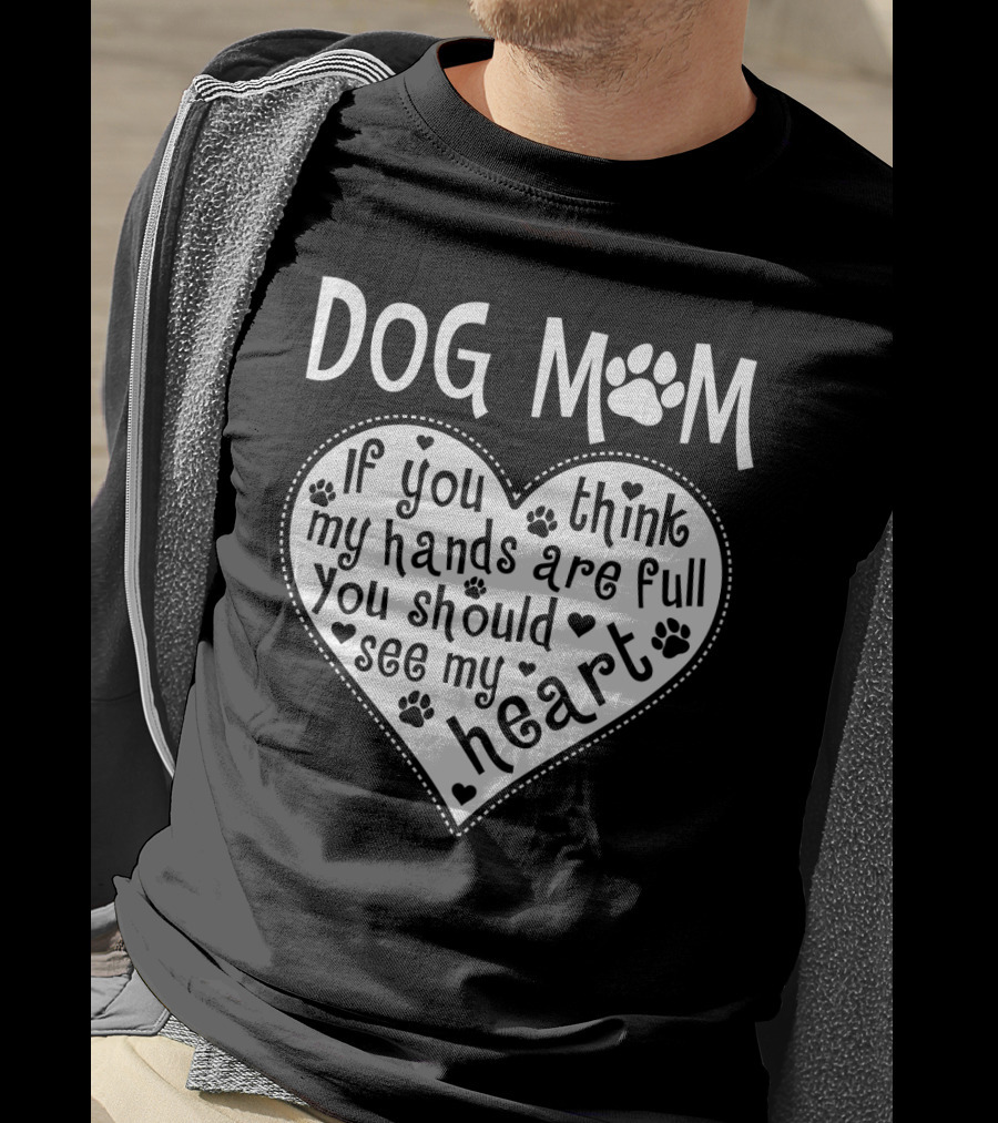 Dog Mom Heart Design If You Think My Hands Are Full You Should See My Heart With Paw Prints T-Shirt