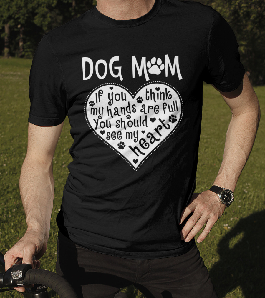 Dog Mom Heart Design If You Think My Hands Are Full You Should See My Heart With Paw Prints T-Shirt