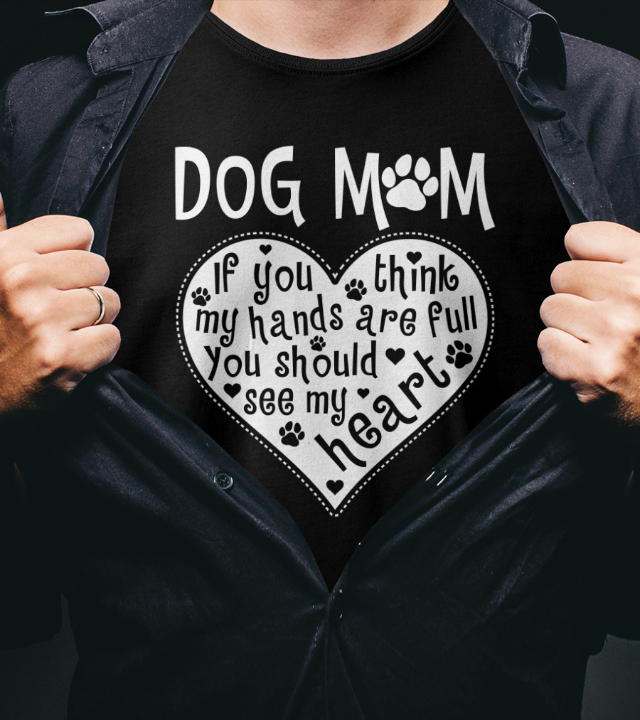 Dog Mom Heart Design If You Think My Hands Are Full You Should See My Heart With Paw Prints T-Shirt
