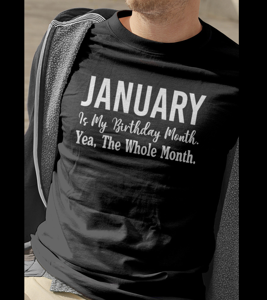 January Is My Birthday Month Yea The Whole Month T-Shirt