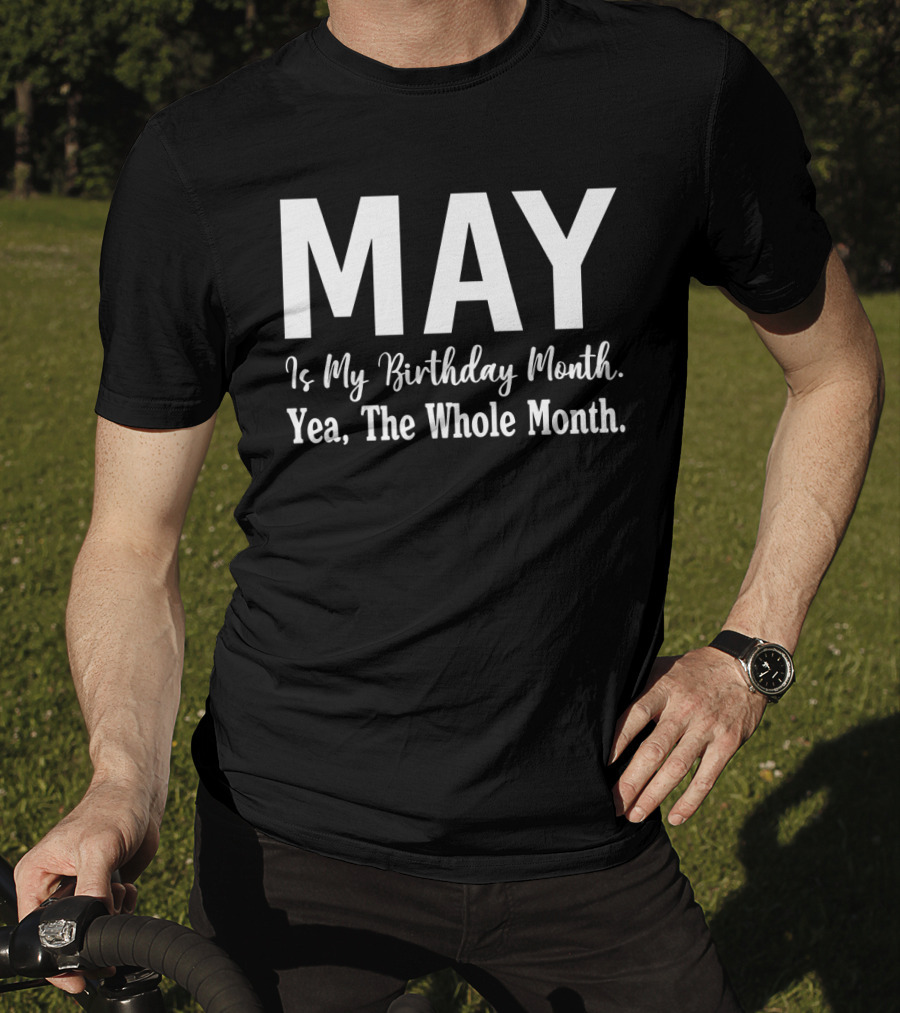 May Is My Birthday Month Yea The Whole Month T-Shirt