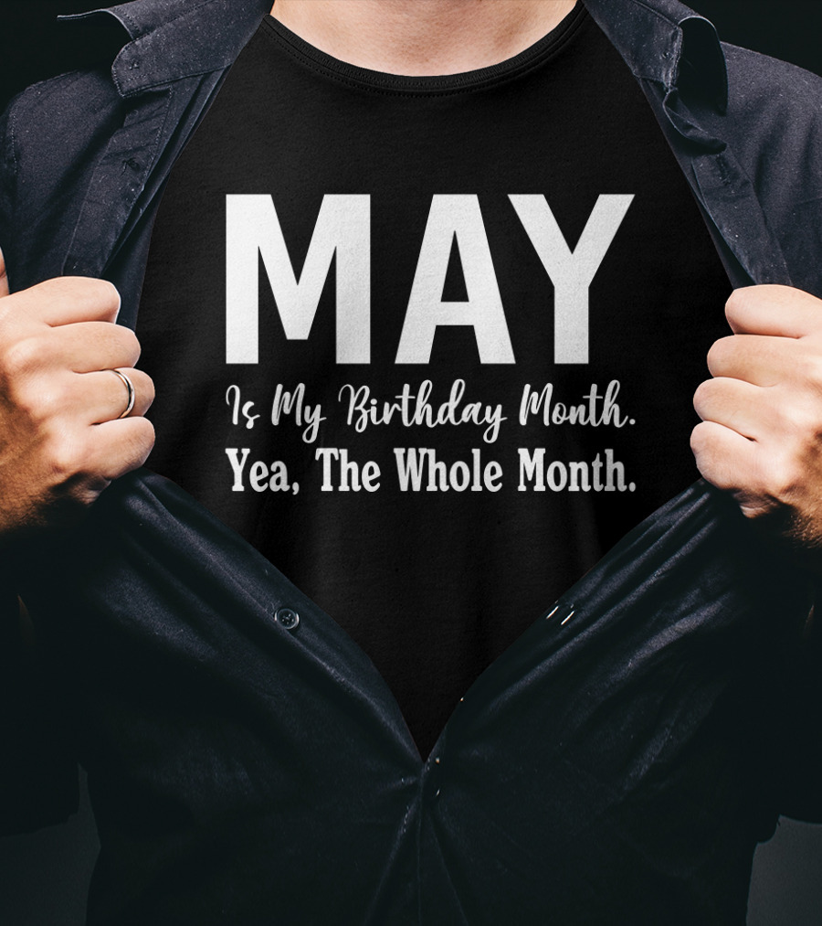 May Is My Birthday Month Yea The Whole Month T-Shirt