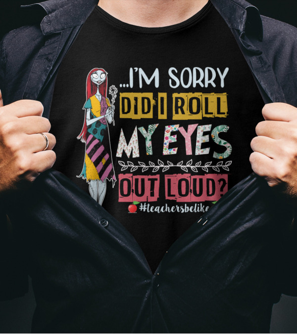 I'm Sorry Did I Roll My Eyes Out Loud Teachers Be Like Sally Themed T-Shirt