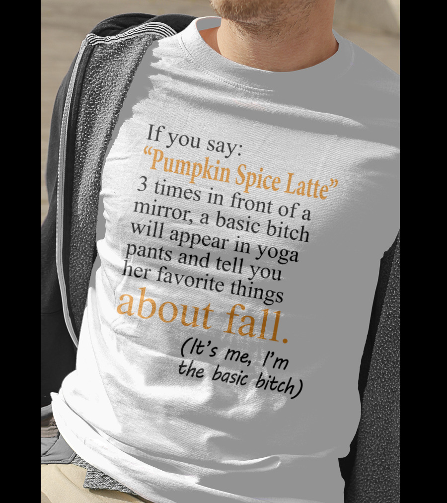 If You Say Pumpkin Spice Latte 3 Times In Front Of A Mirror A Basic Bitch Will Appear In Yoga Pants About Fall It's Me I'm The Basic Bitch T-Shirt