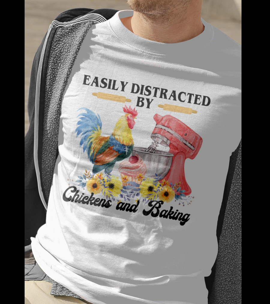 Easily Distracted By Chickens With Mixer And Cupcake Surrounded By Colorful Sunflowers And Baking T-Shirt
