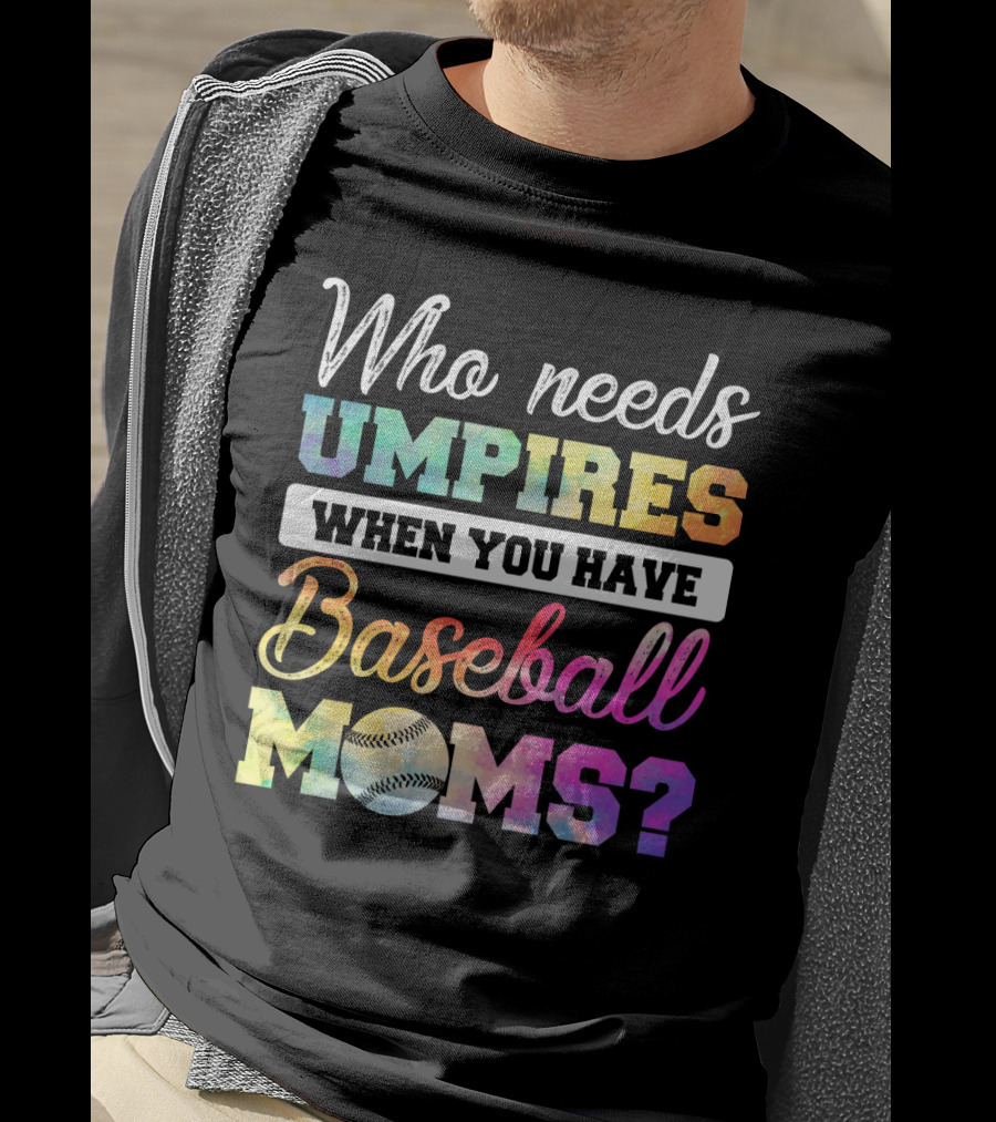 Who Needs Umpires When You Have Baseball Moms Colorful Text With Baseball T-Shirt