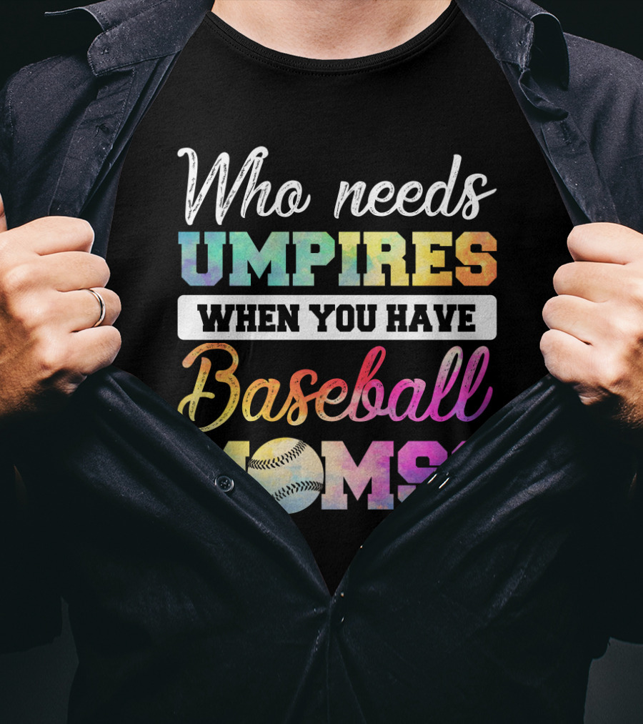 Who Needs Umpires When You Have Baseball Moms Colorful Text With Baseball T-Shirt