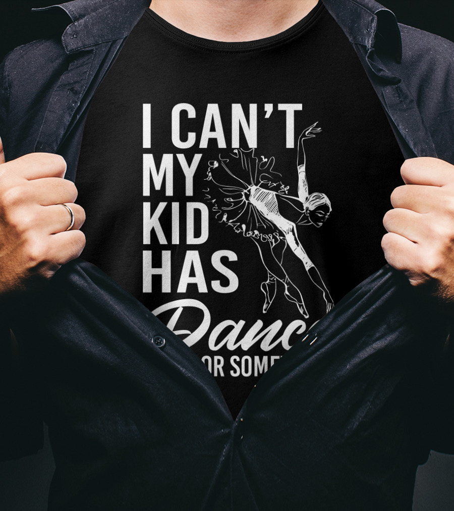 I Can't My Kid Has Dance Or Something Funny Ballet Dance Ballerina Sketch T-Shirt