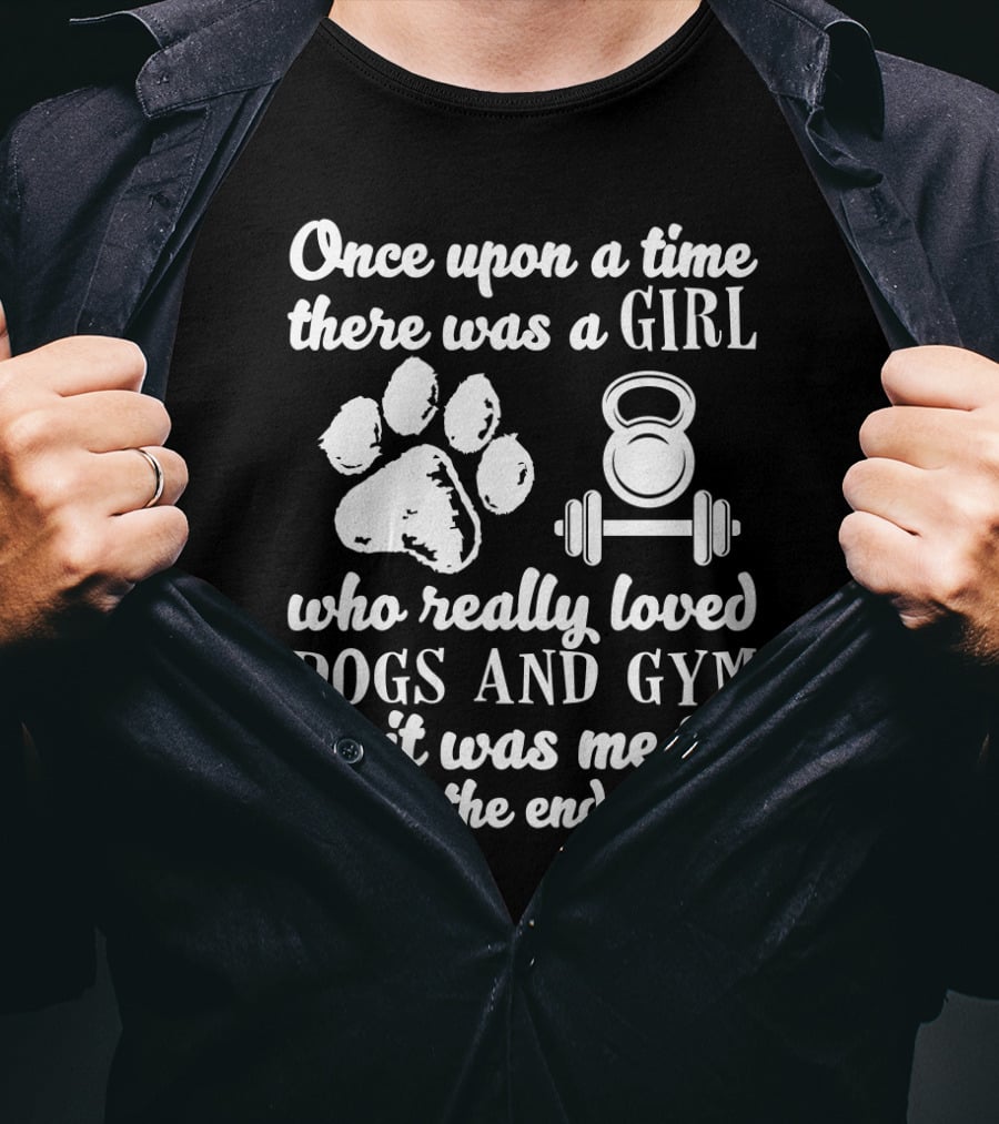 Once Upon A Time There Was A Girl Who Really Loved Dogs And Gym It Was Me T-Shirt
