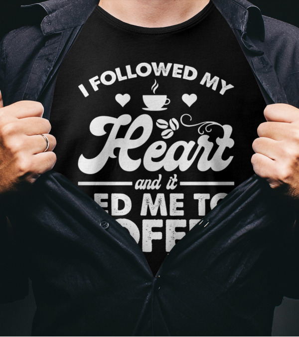 I Followed My Heart Coffee Lover's Quote With Hearts And Cup T-Shirt