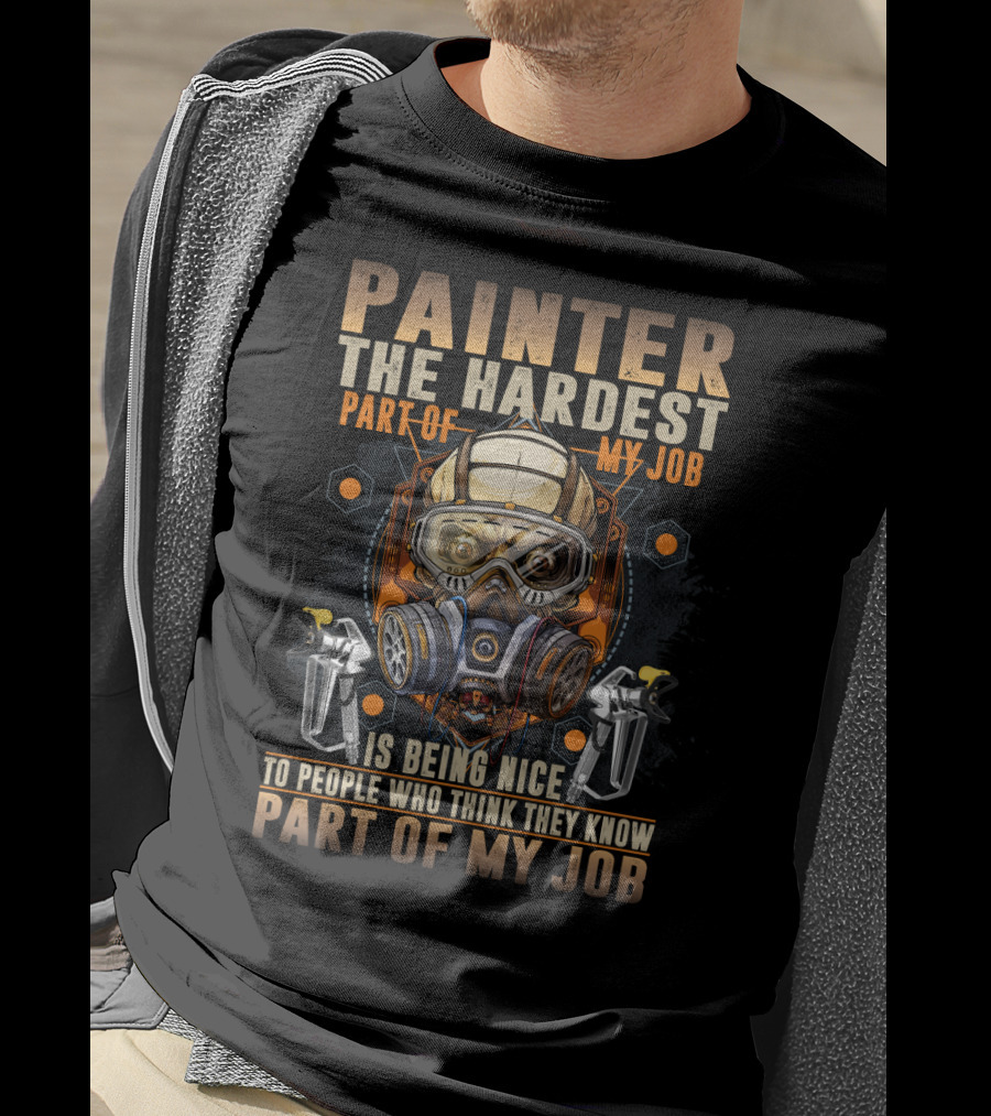 Painter The Hardest Part Of My Job Is Being Nice To People Who Think They Know My Job Gas Mask And Spray Guns T-Shirt